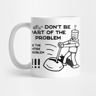 Don't Be Part of The Problem Be The Entire Problem - 1 Mug